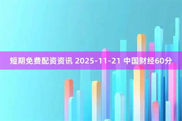 短期免费配资资讯 2025-11-21 中国财经60分